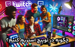 چگونه در توییچ استریم کنیم ؟ استریم با کامپیوتر و گوشی و کنسول
